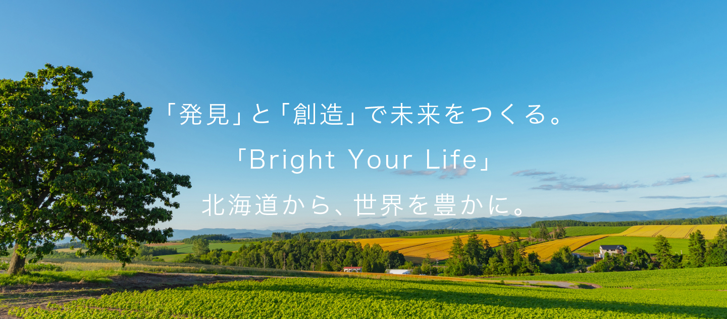 「発見」と「創造」で未来をつくる。「Bright Your Life」北海道から、世界を豊かに。